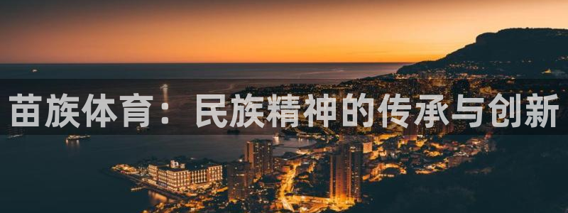 米兰体育下载官网最新版：苗族体育：民族精神的传承与创新
